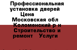 Профессиональная установка дверей › Цена ­ 1 800 - Московская обл., Коломенский р-н Строительство и ремонт » Услуги   